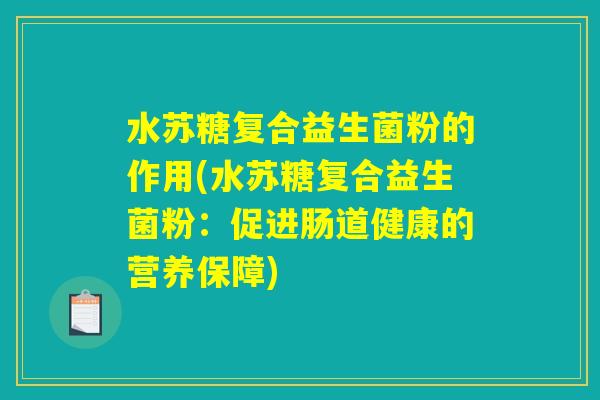 水苏糖复合益生菌粉的作用(水苏糖复合益生菌粉：促进肠道健康的营养保障)