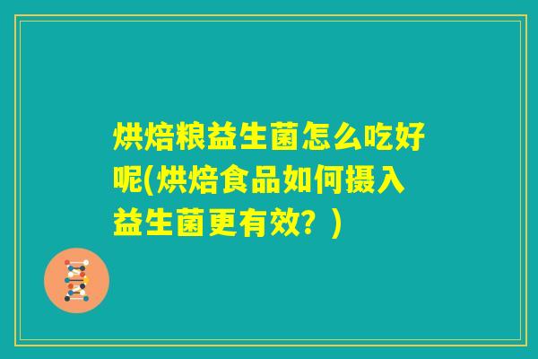 烘焙粮益生菌怎么吃好呢(烘焙食品如何摄入益生菌更有效？)