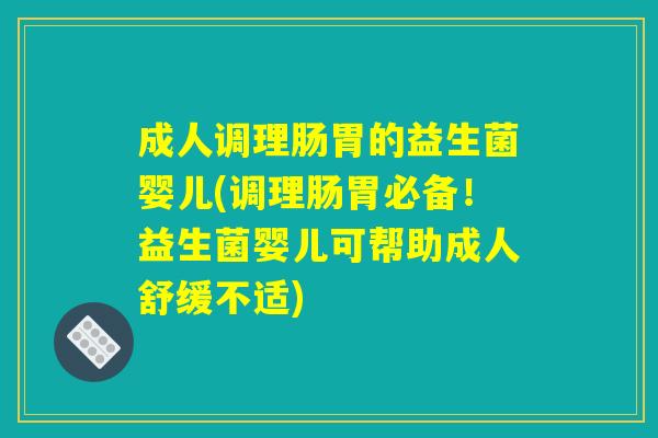 成人调理肠胃的益生菌婴儿(调理肠胃必备！益生菌婴儿可帮助成人舒缓不适)