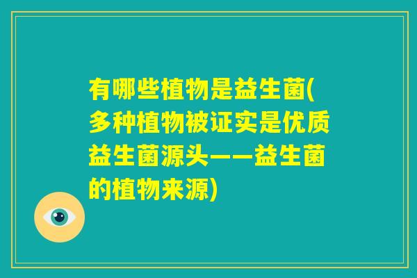 有哪些植物是益生菌(多种植物被证实是优质益生菌源头——益生菌的植物来源)