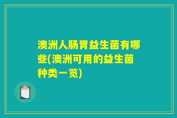 澳洲人肠胃益生菌有哪些(澳洲可用的益生菌种类一览)