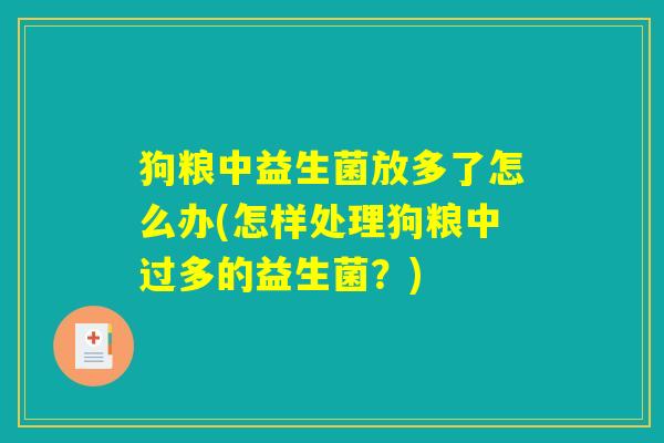 狗粮中益生菌放多了怎么办(怎样处理狗粮中过多的益生菌？)
