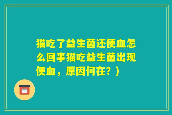 猫吃了益生菌还便血怎么回事猫吃益生菌出现便血，原因何在？)