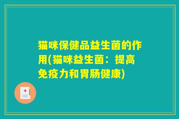 猫咪保健品益生菌的作用(猫咪益生菌：提高免疫力和胃肠健康)