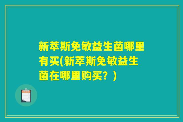 新萃斯免敏益生菌哪里有买(新萃斯免敏益生菌在哪里购买？)