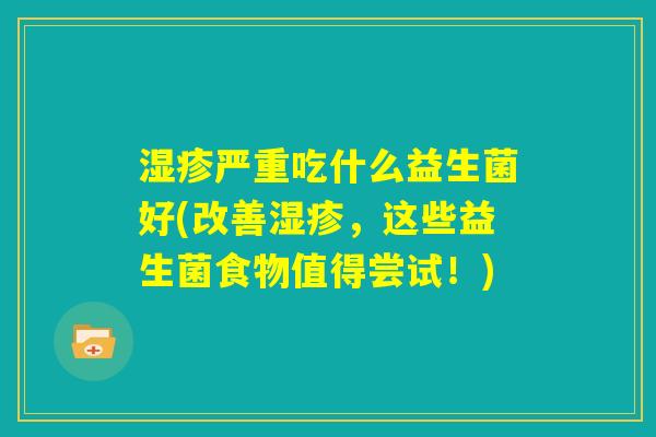 湿疹严重吃什么益生菌好(改善湿疹，这些益生菌食物值得尝试！)