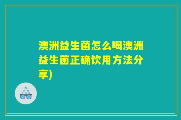 澳洲益生菌怎么喝澳洲益生菌正确饮用方法分享)