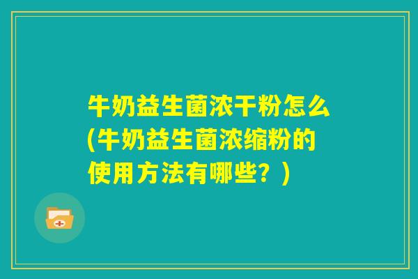牛奶益生菌浓干粉怎么(牛奶益生菌浓缩粉的使用方法有哪些?) 牛奶益生菌浓干粉怎么(牛奶益生菌浓缩粉的使用方法有哪些?)