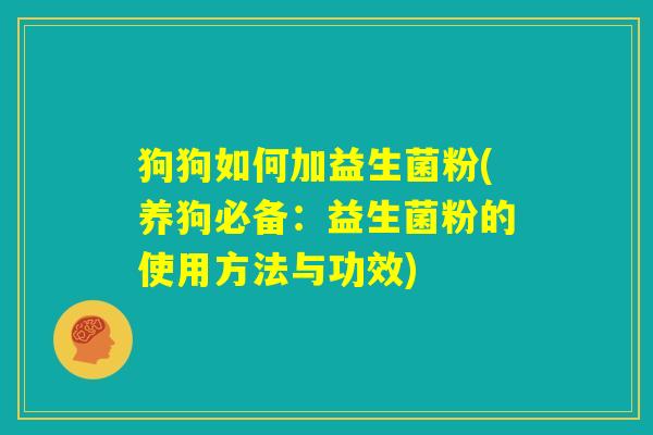 狗狗如何加益生菌粉(养狗必备：益生菌粉的使用方法与功效)
