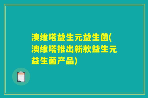 澳维塔益生元益生菌(澳维塔推出新款益生元益生菌产品)