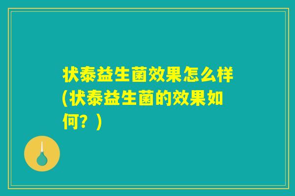 状泰益生菌效果怎么样(状泰益生菌的效果如何？)