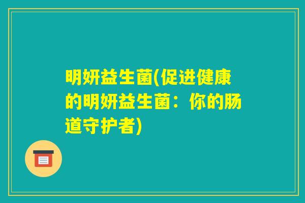 明妍益生菌(促进健康的明妍益生菌：你的肠道守护者)
