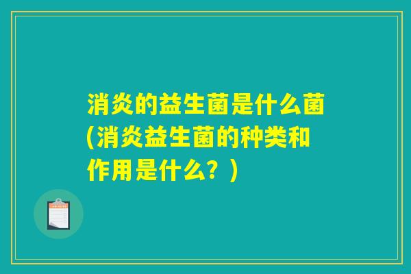 消炎的益生菌是什么菌(消炎益生菌的种类和作用是什么？)