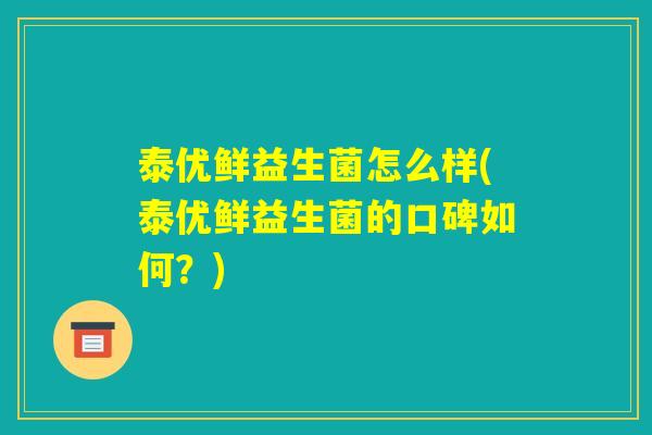 泰优鲜益生菌怎么样(泰优鲜益生菌的口碑如何？)