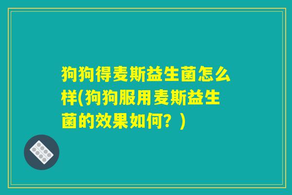 狗狗得麦斯益生菌怎么样(狗狗服用麦斯益生菌的效果如何？)