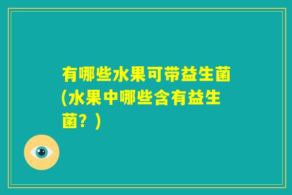 有哪些水果可带益生菌(水果中哪些含有益生菌？)