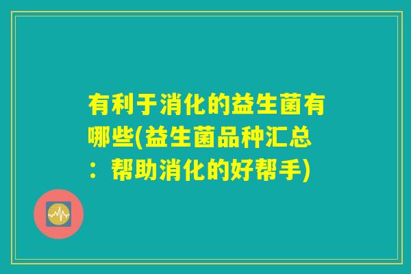 有利于消化的益生菌有哪些(益生菌品种汇总：帮助消化的好帮手)