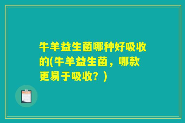 牛羊益生菌哪种好吸收的(牛羊益生菌，哪款更易于吸收？)