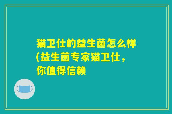 猫卫仕的益生菌怎么样(益生菌专家猫卫仕，你值得信赖