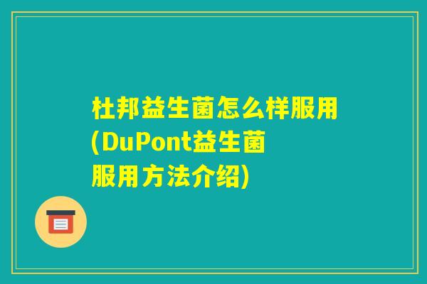 杜邦益生菌怎么样服用(DuPont益生菌服用方法介绍)