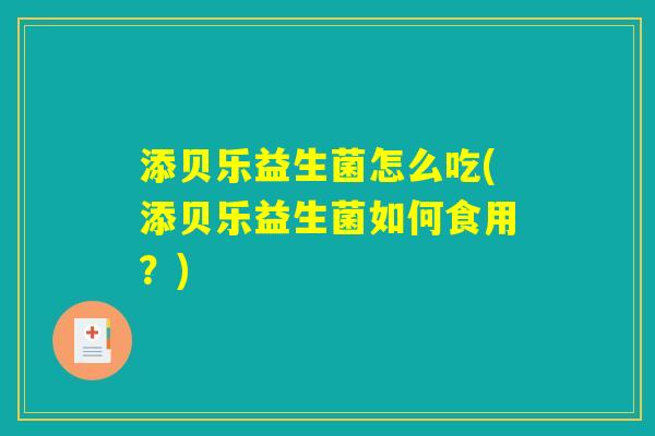 添贝乐益生菌怎么吃(添贝乐益生菌如何食用？)