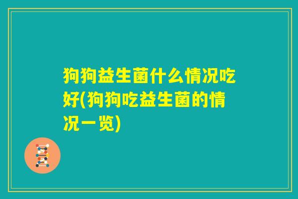 狗狗益生菌什么情况吃好(狗狗吃益生菌的情况一览)