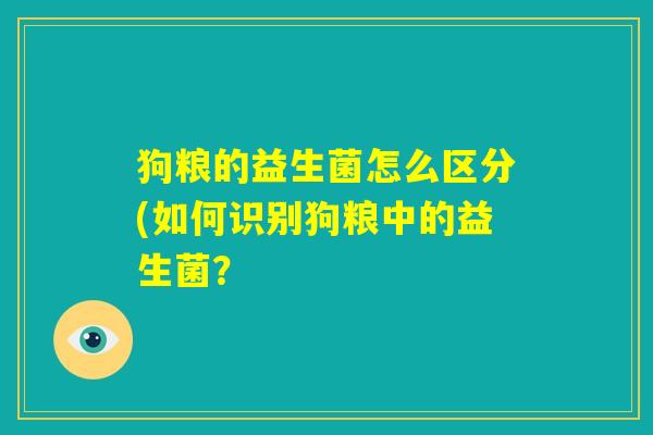 狗粮的益生菌怎么区分(如何识别狗粮中的益生菌？