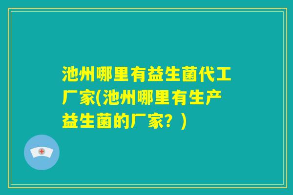 池州哪里有益生菌代工厂家(池州哪里有生产益生菌的厂家?) 池州哪里有益生菌代工厂家(池州哪里有生产益生菌的厂家?)