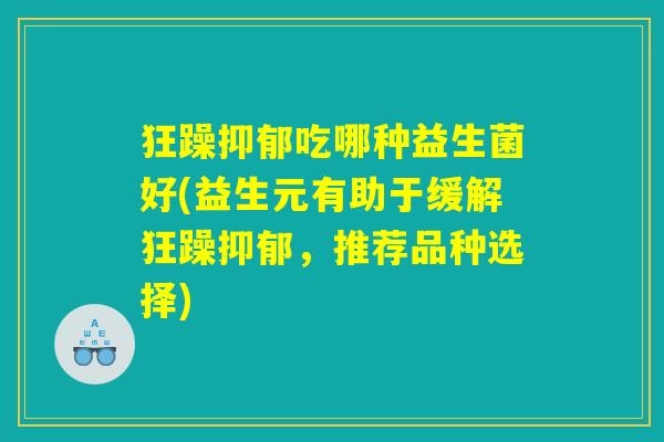 狂躁抑郁吃哪种益生菌好(益生元有助于缓解狂躁抑郁，推荐品种选择)