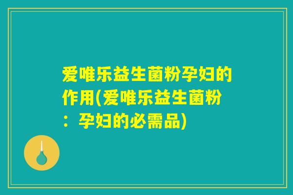 爱唯乐益生菌粉孕妇的作用(爱唯乐益生菌粉:孕妇的必需品) 爱唯乐益生菌粉孕妇的作用(爱唯乐益生菌粉:孕妇的必需品)