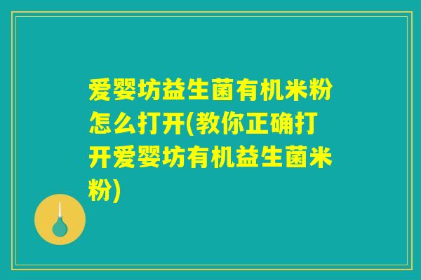 爱婴坊益生菌有机米粉怎么打开(教你正确打开爱婴坊有机益生菌米粉) 爱婴坊益生菌有机米粉怎么打开(教你正确打开爱婴坊有机益生菌米粉)
