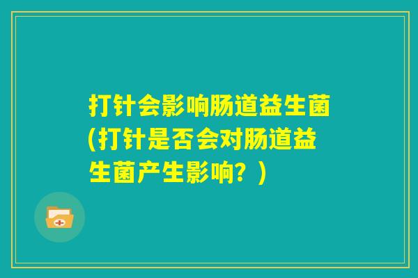打针会影响肠道益生菌(打针是否会对肠道益生菌产生影响?) 打针会影响肠道益生菌(打针是否会对肠道益生菌产生影响?)