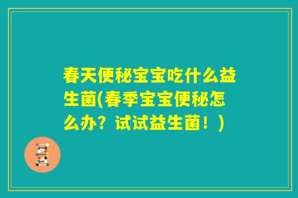 春天便秘宝宝吃什么益生菌(春季宝宝便秘怎么办?试试益生菌!) 春天便秘宝宝吃什么益生菌(春季宝宝便秘怎么办?试试益生菌!)