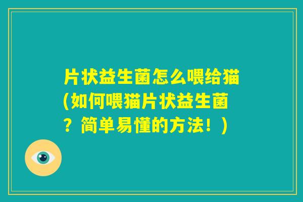 片状益生菌怎么喂给猫(如何喂猫片状益生菌?简单易懂的方法!) 片状益生菌怎么喂给猫(如何喂猫片状益生菌?简单易懂的方法!)