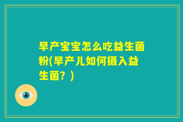 早产宝宝怎么吃益生菌粉(早产儿如何摄入益生菌?) 早产宝宝怎么吃益生菌粉(早产儿如何摄入益生菌?)