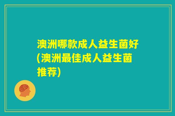 澳洲哪款成人益生菌好(澳洲最佳成人益生菌推荐) 澳洲哪款成人益生菌好(澳洲最佳成人益生菌推荐)