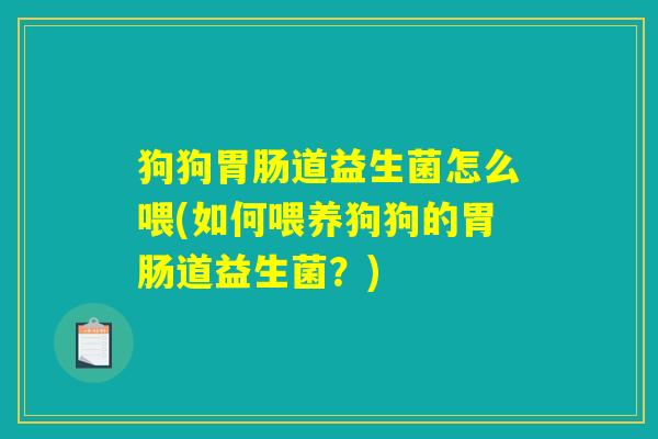 狗狗胃肠道益生菌怎么喂(如何喂养狗狗的胃肠道益生菌？)