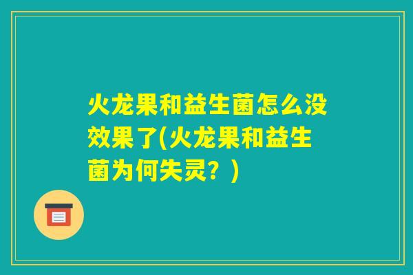 火龙果和益生菌怎么没效果了(火龙果和益生菌为何失灵?) 火龙果和益生菌怎么没效果了(火龙果和益生菌为何失灵?)