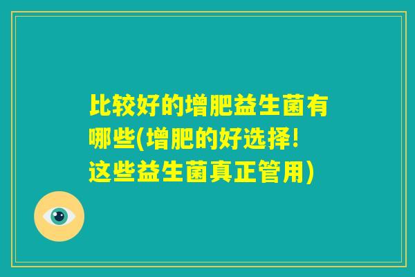 比较好的增肥益生菌有哪些(增肥的好选择!这些益生菌真正管用) 比较好的增肥益生菌有哪些(增肥的好选择!这些益生菌真正管用)