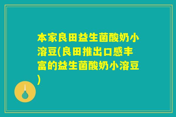 本家良田益生菌酸奶小溶豆(良田推出口感丰富的益生菌酸奶小溶豆) 本家良田益生菌酸奶小溶豆(良田推出口感丰富的益生菌酸奶小溶豆)