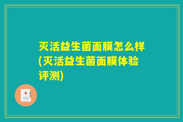灭活益生菌面膜怎么样(灭活益生菌面膜体验评测) 灭活益生菌面膜怎么样(灭活益生菌面膜体验评测)
