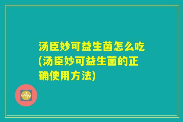 汤臣妙可益生菌怎么吃(汤臣妙可益生菌的正确使用方法) 汤臣妙可益生菌怎么吃(汤臣妙可益生菌的正确使用方法)