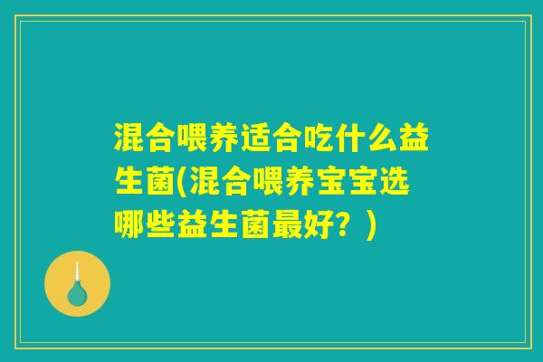 混合喂养适合吃什么益生菌(混合喂养宝宝选哪些益生菌最好?) 混合喂养适合吃什么益生菌(混合喂养宝宝选哪些益生菌最好?)