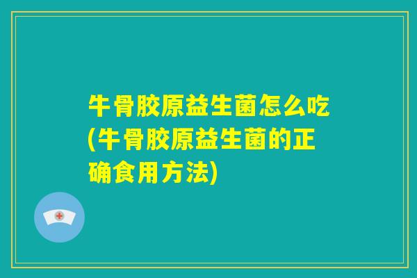 牛骨胶原益生菌怎么吃(牛骨胶原益生菌的正确食用方法) 牛骨胶原益生菌怎么吃(牛骨胶原益生菌的正确食用方法)