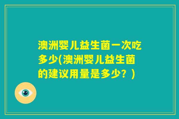 澳洲婴儿益生菌一次吃多少(澳洲婴儿益生菌的建议用量是多少?) 澳洲婴儿益生菌一次吃多少(澳洲婴儿益生菌的建议用量是多少?)