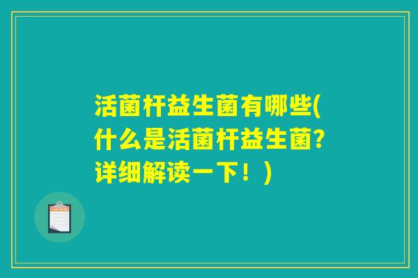 活菌杆益生菌有哪些(什么是活菌杆益生菌？详细解读一下！)