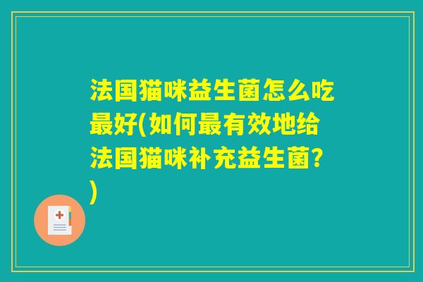 法国猫咪益生菌怎么吃最好(如何最有效地给法国猫咪补充益生菌?) 法国猫咪益生菌怎么吃最好(如何最有效地给法国猫咪补充益生菌?)