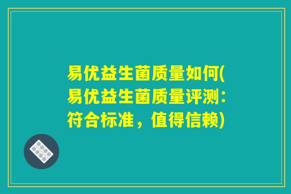 易优益生菌质量如何(易优益生菌质量评测:符合标准,值得信赖) 易优益生菌质量如何(易优益生菌质量评测:符合标准,值得信赖)