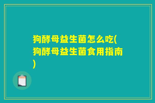 狗酵母益生菌怎么吃(狗酵母益生菌食用指南) 狗酵母益生菌怎么吃(狗酵母益生菌食用指南)