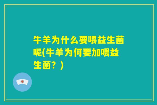 牛羊为什么要喂益生菌呢(牛羊为何要加喂益生菌?) 牛羊为什么要喂益生菌呢(牛羊为何要加喂益生菌?)